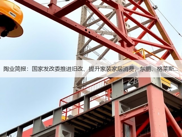 陶业简报:国家发改委推进旧改、提升家装家居消费,东鹏、格莱斯...(图2) 陶业简报:国家发改委推进旧改、提升家装家居消费,东鹏、格莱斯...(图2)