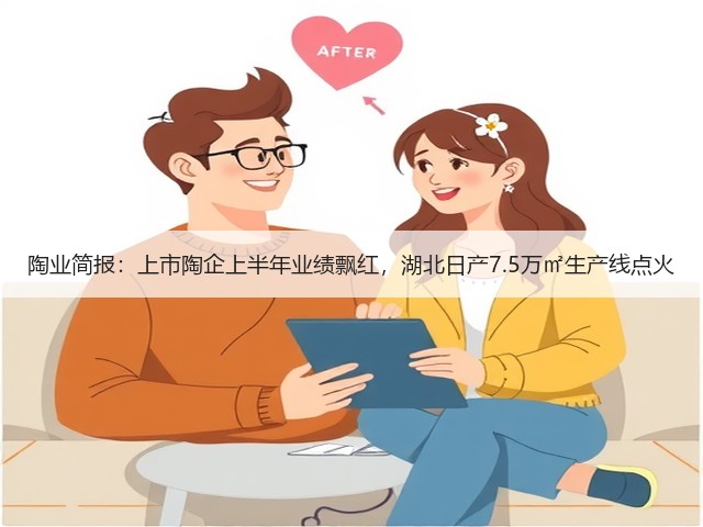 陶业简报：上市陶企上半年业绩飘红，湖北日产7.5万㎡生产线点火(图1)