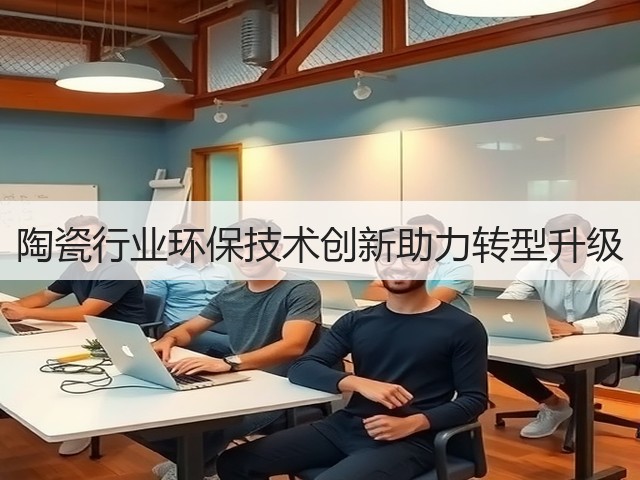 陶瓷行业环保技术创新助力转型升级(图2) 陶瓷行业环保技术创新助力转型升级(图2)