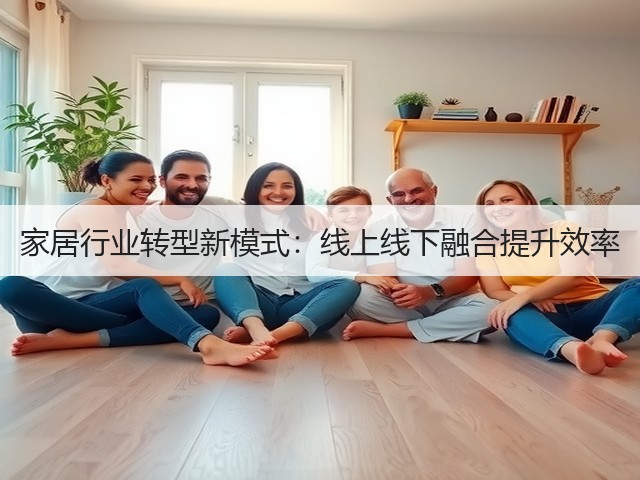 家居行业转型新模式:线上线下融合提升效率(图3) 家居行业转型新模式:线上线下融合提升效率(图3)