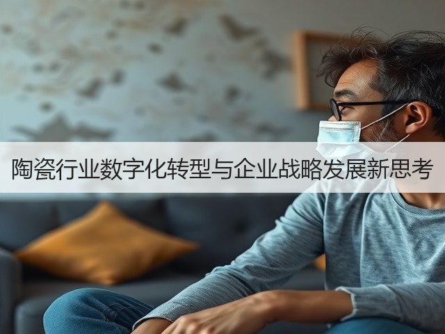 陶瓷行业数字化转型与企业战略发展新思考(图1) 陶瓷行业数字化转型与企业战略发展新思考(图1)