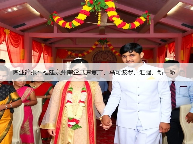 陶业简报:福建泉州陶企迅速复产,马可波罗、汇强、新一派...(图1) 陶业简报:福建泉州陶企迅速复产,马可波罗、汇强、新一派...(图1)