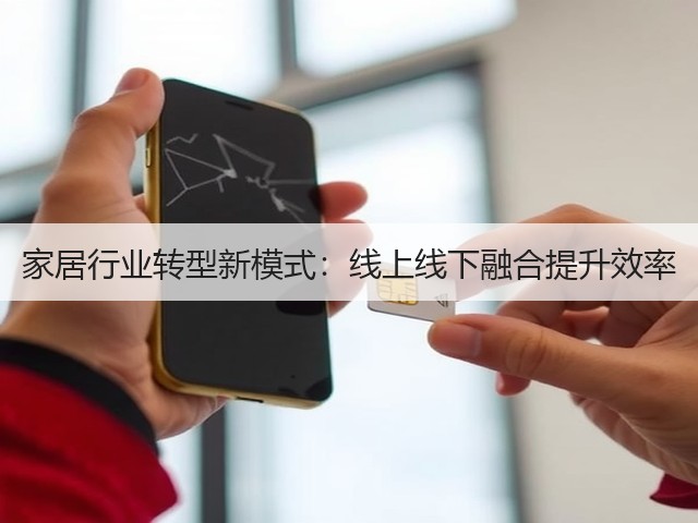 家居行业转型新模式:线上线下融合提升效率(图1) 家居行业转型新模式:线上线下融合提升效率(图1)