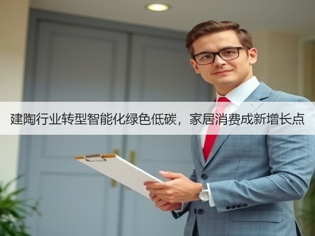 建陶行业转型智能化绿色低碳,家居消费成新增长点(图1) 建陶行业转型智能化绿色低碳,家居消费成新增长点(图1)